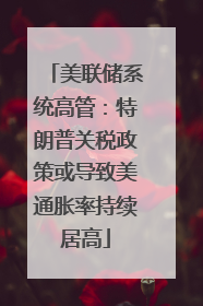 美联储系统高管：特朗普关税政策或导致美通胀率持续居高