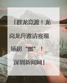 群龙竞渡！龙岗龙舟邀请赛现场超“燃”！_深圳新闻网