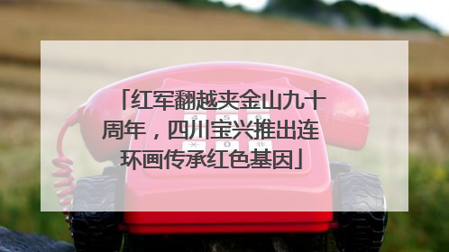 红军翻越夹金山九十周年，四川宝兴推出连环画传承红色基因