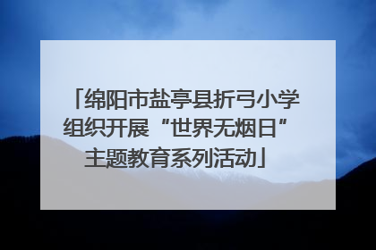 绵阳市盐亭县折弓小学组织开展“世界无烟日”主题教育系列活动