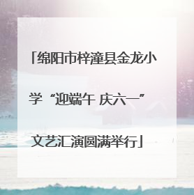 绵阳市梓潼县金龙小学“迎端午 庆六一”文艺汇演圆满举行