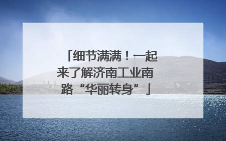 细节满满！一起来了解济南工业南路“华丽转身”