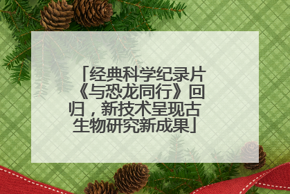 经典科学纪录片《与恐龙同行》回归，新技术呈现古生物研究新成果