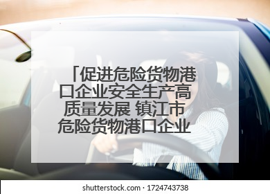 促进危险货物港口企业安全生产高质量发展 镇江市危险货物港口企业安全联盟成立