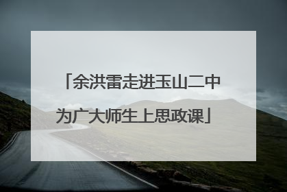 余洪雷走进玉山二中为广大师生上思政课