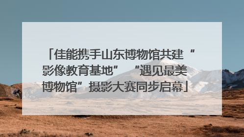 佳能携手山东博物馆共建“影像教育基地” “遇见最美博物馆”摄影大赛同步启幕