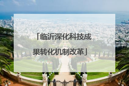 临沂深化科技成果转化机制改革