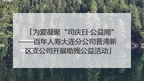 为爱凝聚“司庆日·公益周”——百年人寿大连分公司普湾新区支公司开展助残公益活动