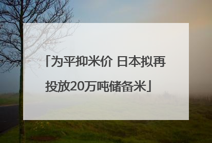 为平抑米价 日本拟再投放20万吨储备米