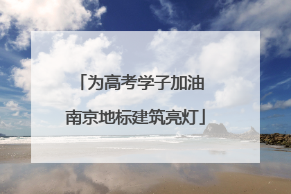为高考学子加油 南京地标建筑亮灯