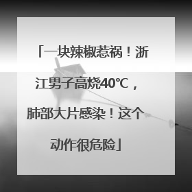 一块辣椒惹祸！浙江男子高烧40℃，肺部大片感染！这个动作很危险