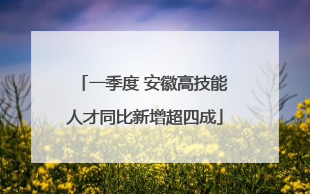 一季度 安徽高技能人才同比新增超四成