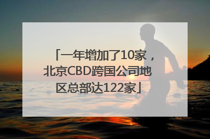 一年增加了10家，北京CBD跨国公司地区总部达122家