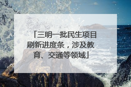 三明一批民生项目刷新进度条，涉及教育、交通等领域