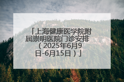 上海健康医学院附属崇明医院门诊安排（2025年6月9日-6月15日）