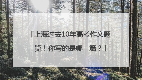 上海过去10年高考作文题一览！你写的是哪一篇？