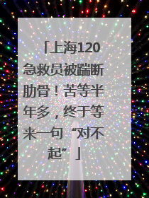 上海120急救员被踹断肋骨！苦等半年多，终于等来一句“对不起”
