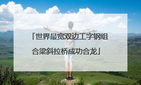 世界最宽双边工字钢组合梁斜拉桥成功合龙