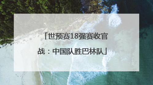 世预赛18强赛收官战：中国队胜巴林队