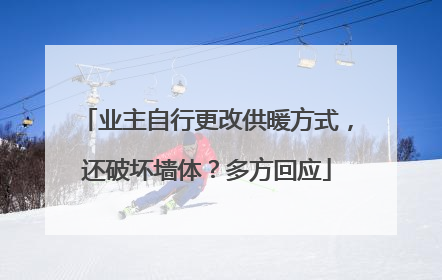 业主自行更改供暖方式，还破坏墙体？多方回应