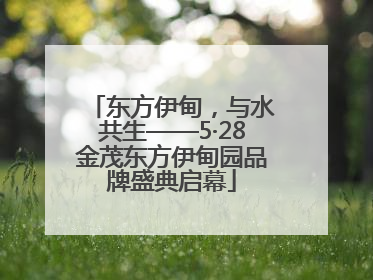 东方伊甸，与水共生——5·28金茂东方伊甸园品牌盛典启幕
