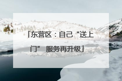 东营区：自己“送上门” 服务再升级