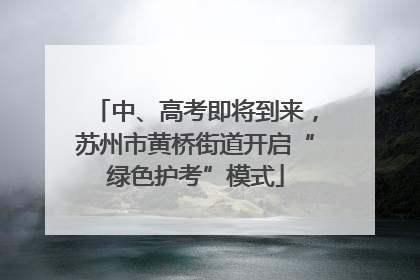 中、高考即将到来，苏州市黄桥街道开启“绿色护考”模式