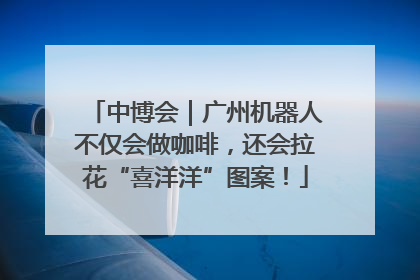 中博会｜广州机器人不仅会做咖啡，还会拉花“喜洋洋”图案！