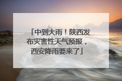 中到大雨！陕西发布灾害性天气预报，西安降雨要来了
