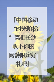 中国移动“时光阶梯”亮相长沙 收下你的网龄限定好礼吧