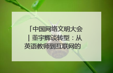 中国网络文明大会｜董宇辉谈转型：从英语教师到互联网的“秦腔”之路