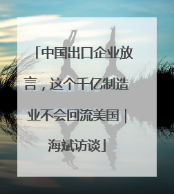 中国出口企业放言，这个千亿制造业不会回流美国｜海斌访谈