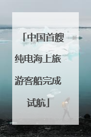 中国首艘纯电海上旅游客船完成试航
