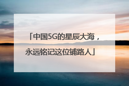 中国5G的星辰大海，永远铭记这位铺路人
