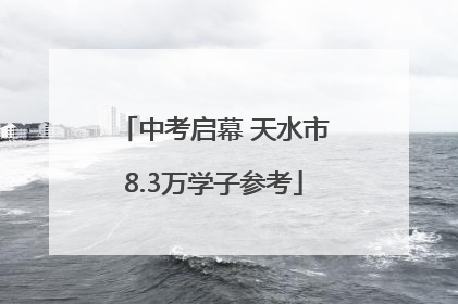 中考启幕 天水市8.3万学子参考