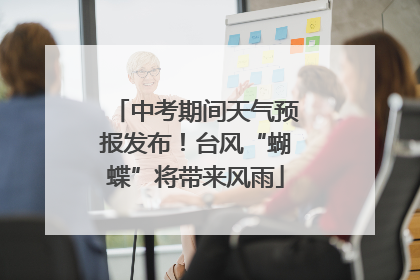 中考期间天气预报发布！台风“蝴蝶”将带来风雨