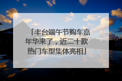 丰台端午节购车嘉年华来了，近二十款热门车型集体亮相