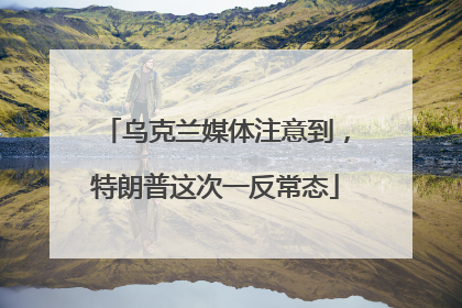 乌克兰媒体注意到，特朗普这次一反常态
