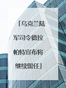 乌克兰陆军司令德拉帕特宣布将继续留任