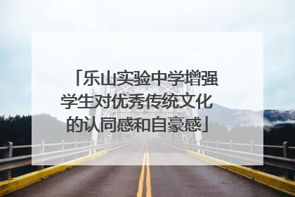 乐山实验中学增强学生对优秀传统文化的认同感和自豪感
