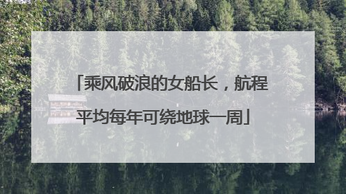 乘风破浪的女船长，航程平均每年可绕地球一周