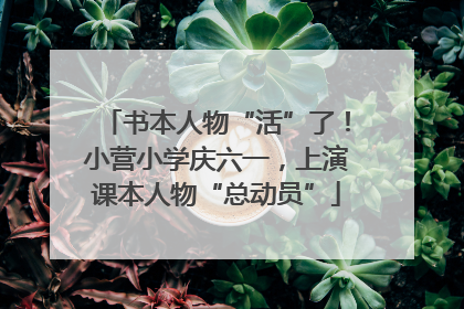 书本人物“活”了！小营小学庆六一，上演课本人物“总动员”