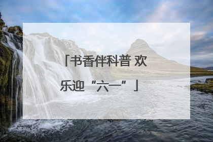 书香伴科普 欢乐迎“六一”
