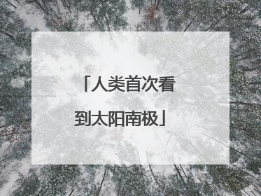人类首次看到太阳南极