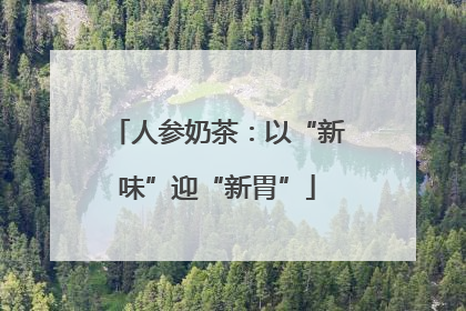人参奶茶：以“新味”迎“新胃”