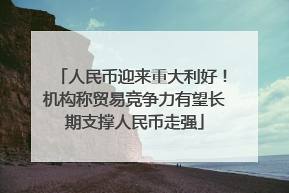 人民币迎来重大利好！机构称贸易竞争力有望长期支撑人民币走强