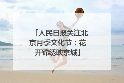 人民日报关注北京月季文化节：花开锦绣映京城