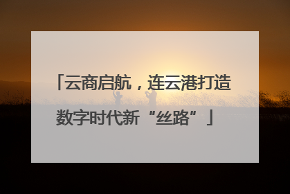云商启航，连云港打造数字时代新“丝路”