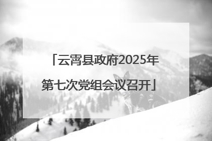 云霄县政府2025年第七次党组会议召开