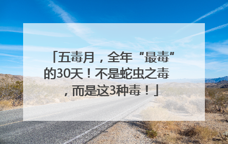 五毒月，全年“最毒”的30天！不是蛇虫之毒，而是这3种毒！